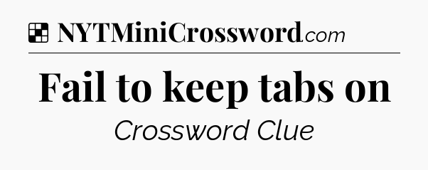 Solution: Fail to keep tabs on - NYT Crossword