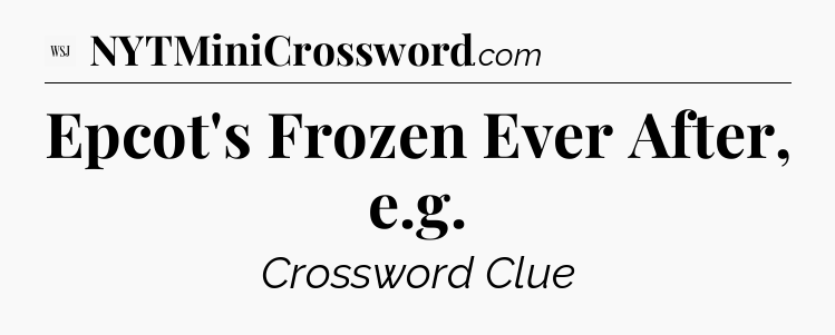 Epcot's Frozen Ever After, e.g - WSJ Crossword