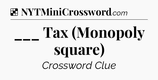 Solution: ___ Tax (Monopoly square) - NYT Crossword