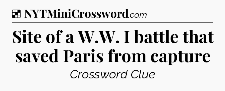 Solution: Site of a W.W. I battle that saved Paris from capture - NYT Crossword
