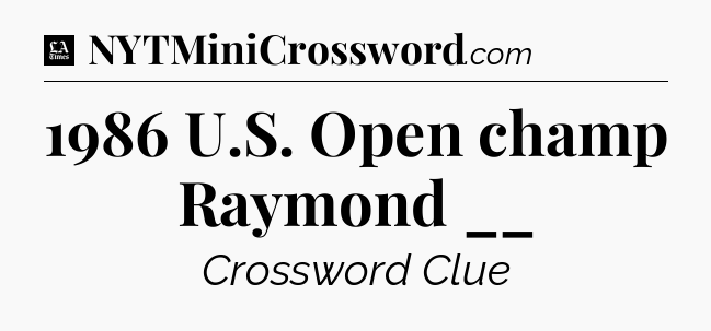 1986 U.S. Open champ Raymond __ - LA Times Crossword