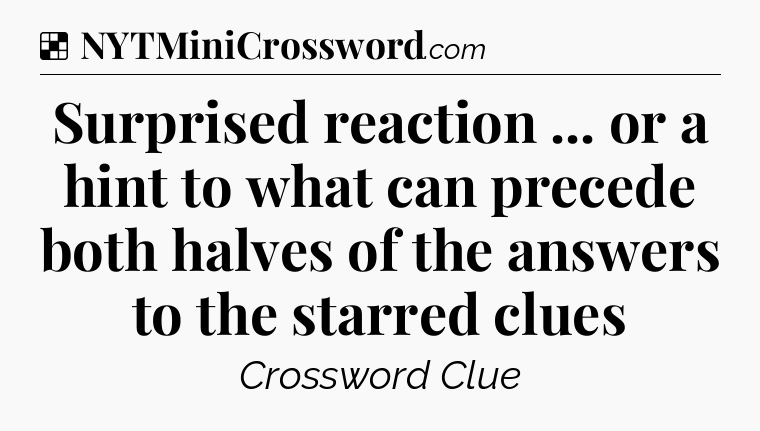 Solution: Surprised reaction ... or a hint to what can precede both halves of the answers to the starred clues - NYT Crossword