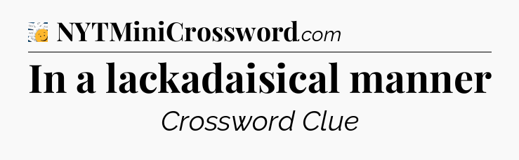 In a lackadaisical manner - 7 Little Words