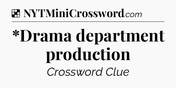 Solution: *Drama department production - NYT Crossword