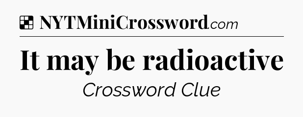 Solution: It may be radioactive - NYT Crossword