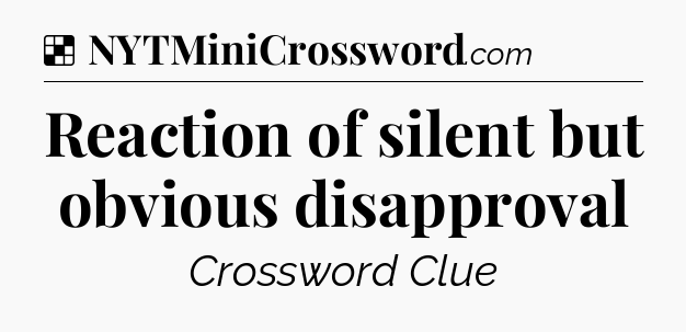 Solution: Reaction of silent but obvious disapproval - NYT Crossword
