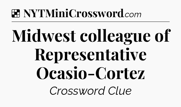 Solution: Midwest colleague of Representative Ocasio-Cortez - NYT Crossword