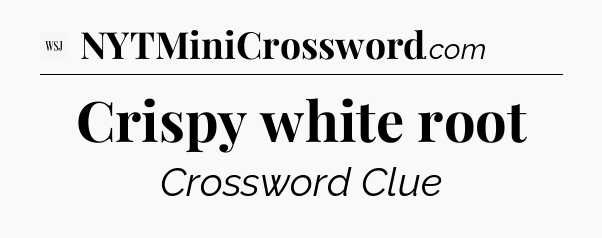 Crispy white root - WSJ Crossword