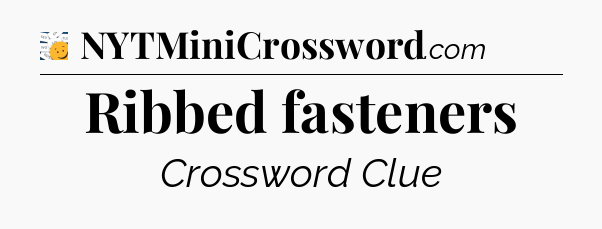 Ribbed fasteners - 7 Little Words