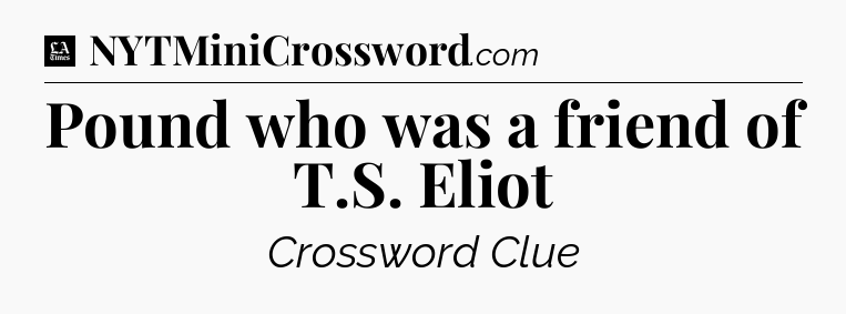 Pound who was a friend of T.S. Eliot - LA Times Crossword