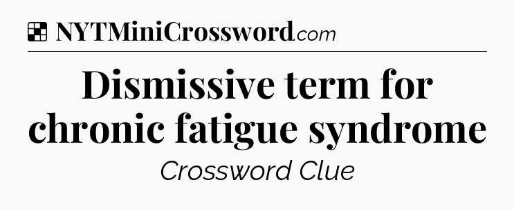 Solution: Dismissive term for chronic fatigue syndrome - NYT Crossword