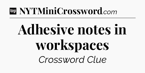 Adhesive notes in workspaces Crossword Clue