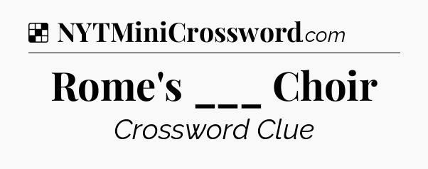 Solution: Rome's ___ Choir - NYT Crossword