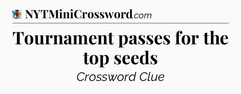 Tournament passes for the top seeds Crossword Clue
