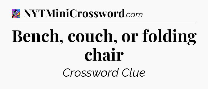 Bench, couch, or folding chair Crossword Clue