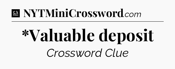 *Valuable deposit - LA Times Crossword