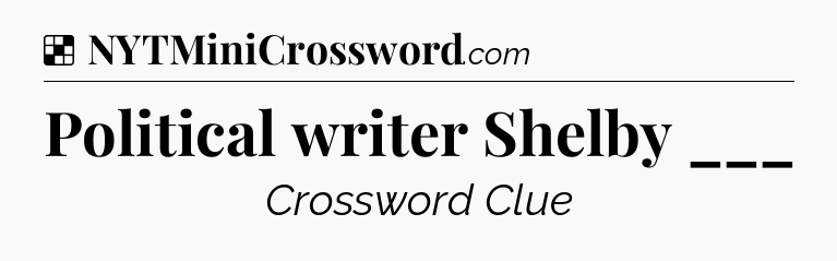 Solution: Political writer Shelby ___ - NYT Crossword