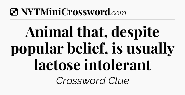 Solution: Animal that, despite popular belief, is usually lactose intolerant - NYT Crossword