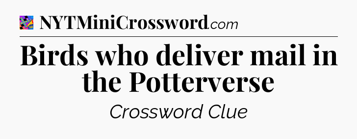 Birds who deliver mail in the Potterverse Crossword Clue