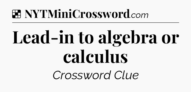 Solution: Lead-in to algebra or calculus - NYT Crossword