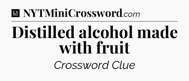 Distilled alcohol made with fruit - LA Times Crossword