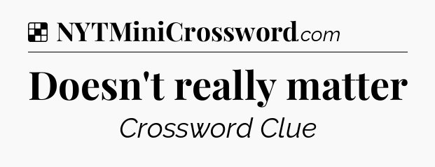 Solution: Doesn't really matter - NYT Crossword