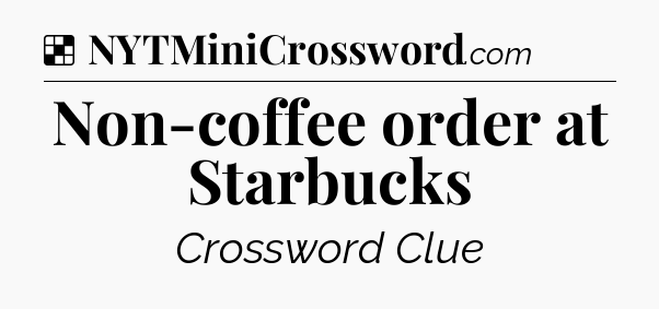 Solution: Non-coffee order at Starbucks - NYT Crossword