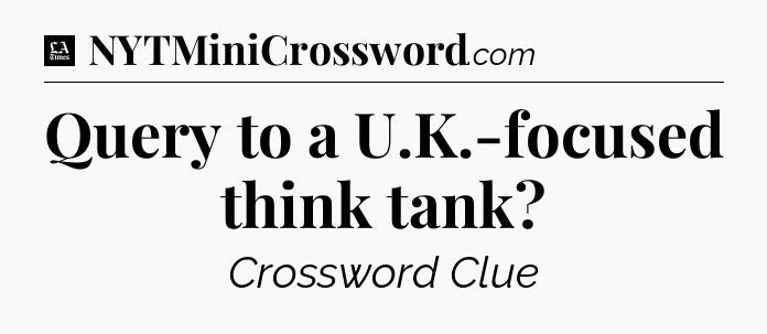 Query to a U.K.-focused think tank - LA Times Crossword