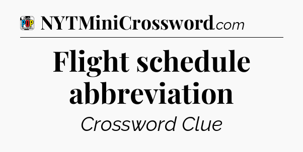 Flight schedule abbreviation Crossword Clue