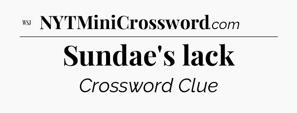 Sundae's lack - WSJ Crossword
