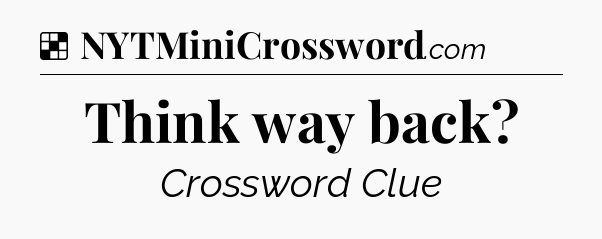Solution: Think way back - NYT Crossword