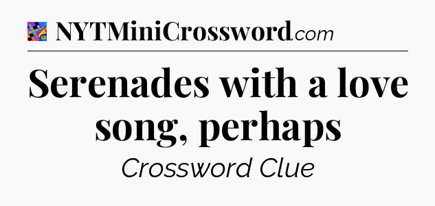 Serenades with a love song, perhaps Crossword Clue
