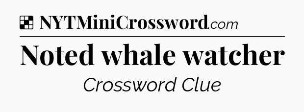 Solution: Noted whale watcher - NYT Crossword