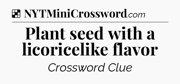Solution: Plant seed with a licoricelike flavor - NYT Crossword