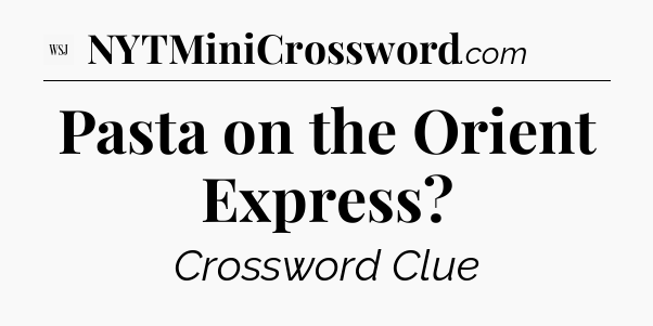 Pasta on the Orient Express - WSJ Crossword