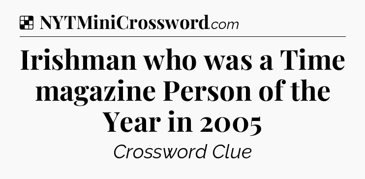 Solution: Irishman who was a Time magazine Person of the Year in 2005 - NYT Crossword