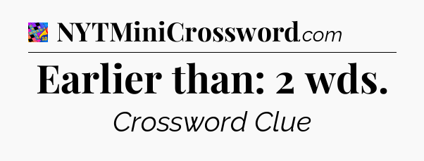 Earlier than: 2 wds Crossword Clue