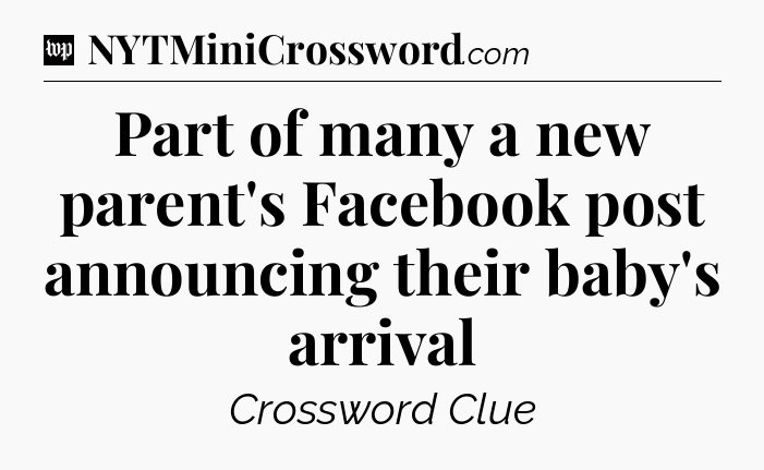 Part of many a new parent's Facebook post announcing their baby's arrival Crossword Clue