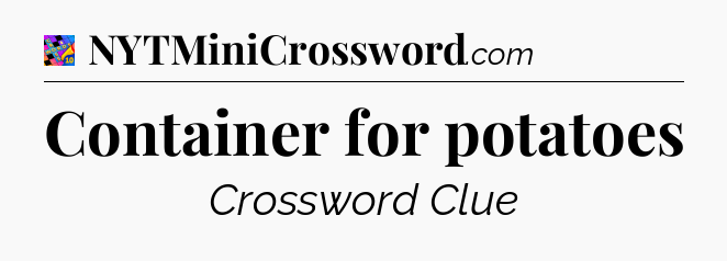 Container for potatoes Crossword Clue