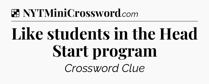 Solution: Like students in the Head Start program - NYT Crossword
