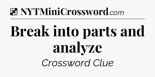 Solution: Break into parts and analyze - NYT Crossword