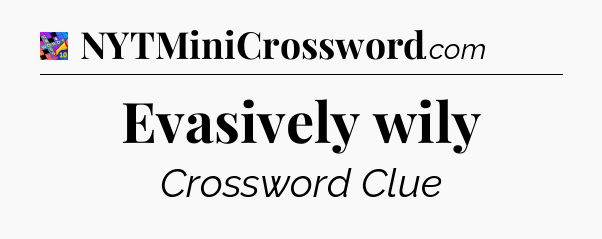 Evasively wily Crossword Clue