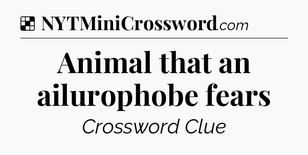 Solution: Animal that an ailurophobe fears - NYT Crossword