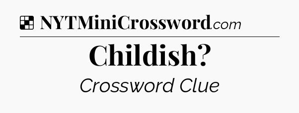 Solution: Childish - NYT Crossword