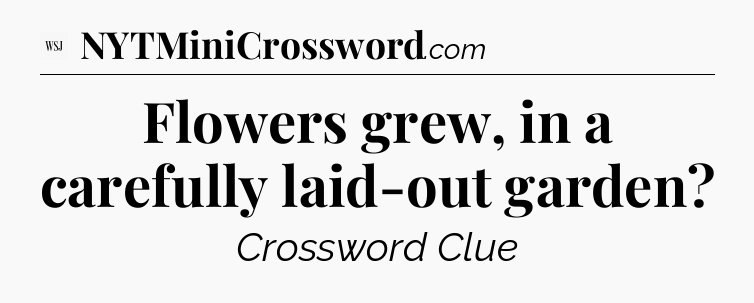 Flowers grew, in a carefully laid-out garden - WSJ Crossword