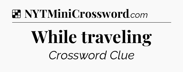 Solution: While traveling - NYT Crossword