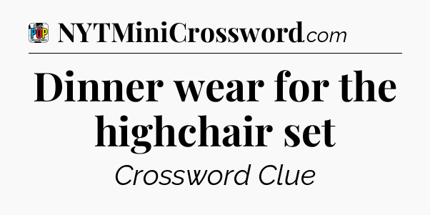 Dinner wear for the highchair set Crossword Clue