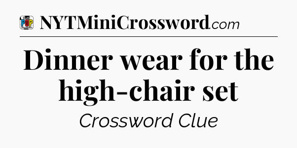 Dinner wear for the high-chair set Crossword Clue