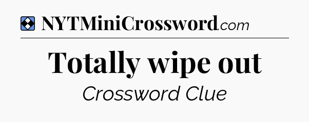 Solution: Totally wipe out - NYT Mini Crossword