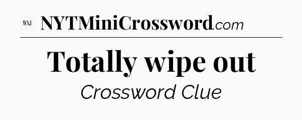 Totally wipe out - WSJ Crossword